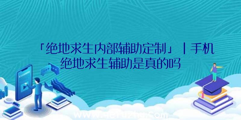 「绝地求生内部辅助定制」|手机绝地求生辅助是真的吗